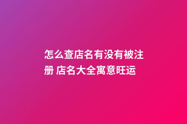 怎么查店名有没有被注册 店名大全寓意旺运-第1张-店铺起名-玄机派